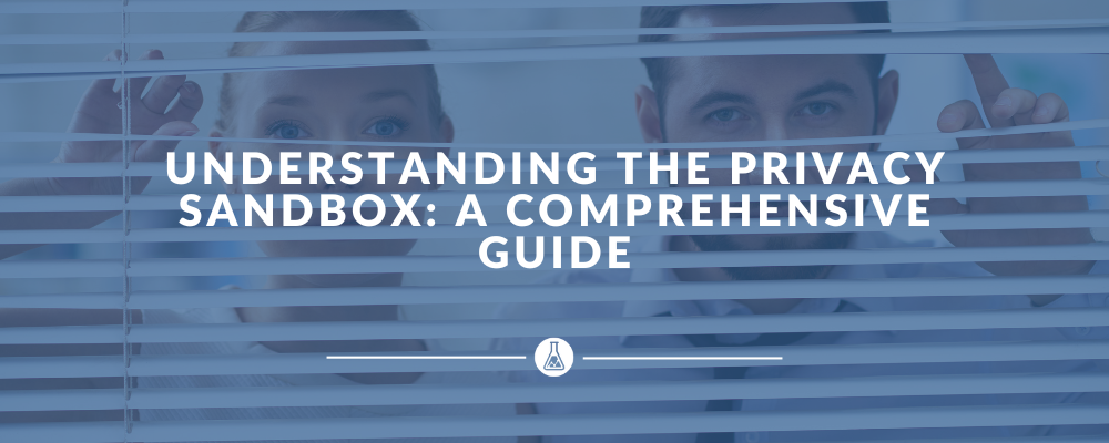 Understanding the Privacy Sandbox: A Comprehensive Guide